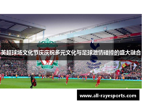 英超球场文化节庆庆祝多元文化与足球激情碰撞的盛大融合