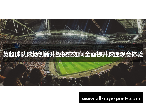 英超球队球场创新升级探索如何全面提升球迷观赛体验