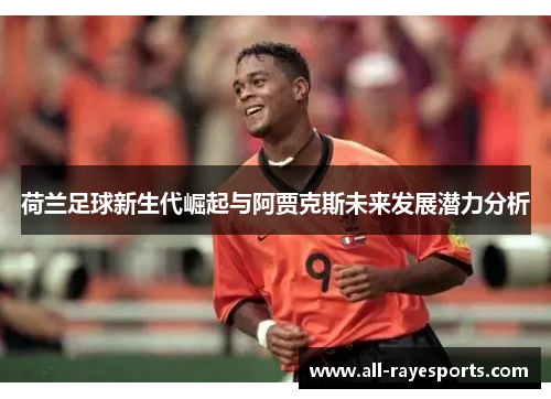 荷兰足球新生代崛起与阿贾克斯未来发展潜力分析