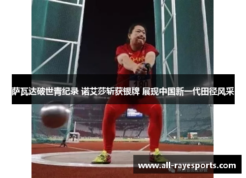 萨瓦达破世青纪录 诺艾莎斩获银牌 展现中国新一代田径风采