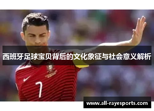 西班牙足球宝贝背后的文化象征与社会意义解析