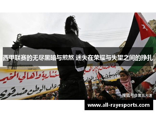 西甲联赛的无尽黑暗与煎熬 迷失在荣耀与失望之间的挣扎