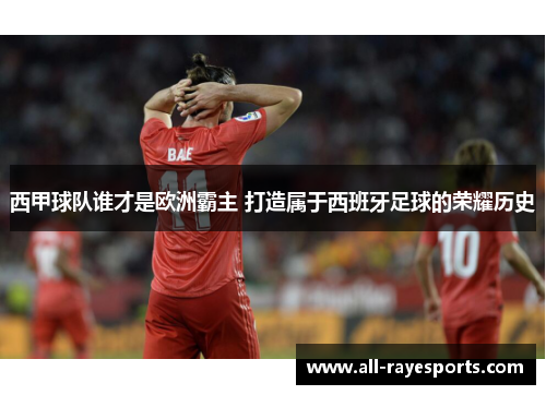 西甲球队谁才是欧洲霸主 打造属于西班牙足球的荣耀历史