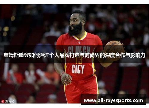 詹姆斯哈登如何通过个人品牌打造与时尚界的深度合作与影响力