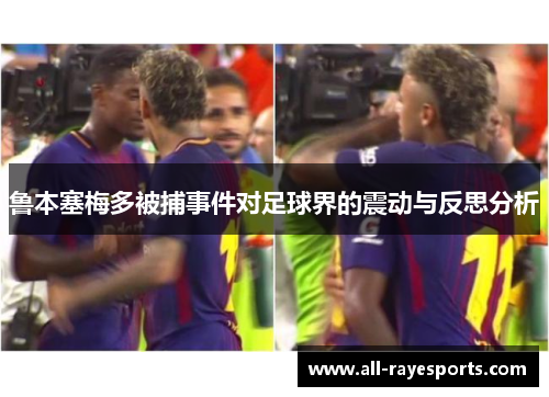 鲁本塞梅多被捕事件对足球界的震动与反思分析