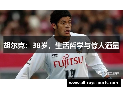 胡尔克:38岁,生活哲学与惊人酒量 胡尔克:38岁,生活哲学与惊人酒量
