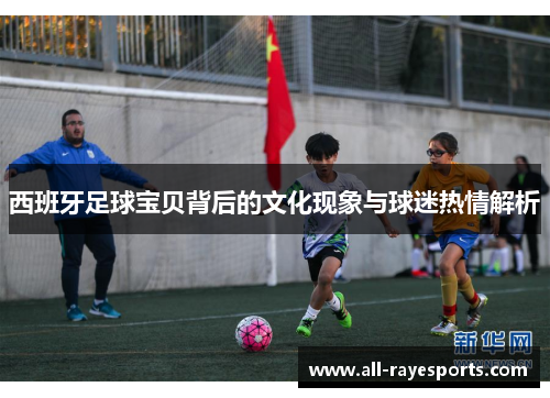 西班牙足球宝贝背后的文化现象与球迷热情解析 西班牙足球宝贝背后的文化现象与球迷热情解析