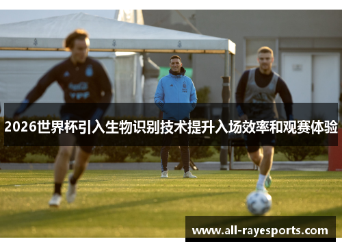 2026世界杯引入生物识别技术提升入场效率和观赛体验