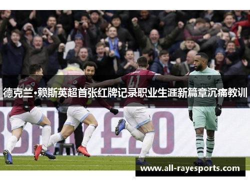 德克兰·赖斯英超首张红牌记录职业生涯新篇章沉痛教训