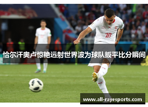 恰尔汗奥卢惊艳远射世界波为球队扳平比分瞬间