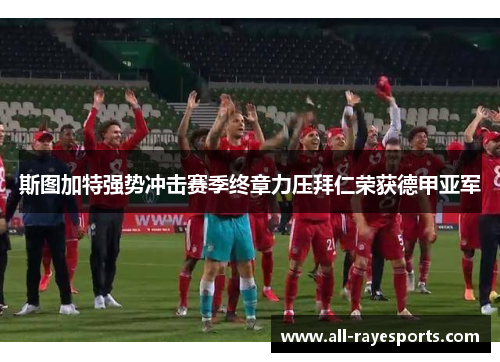 斯图加特强势冲击赛季终章力压拜仁荣获德甲亚军