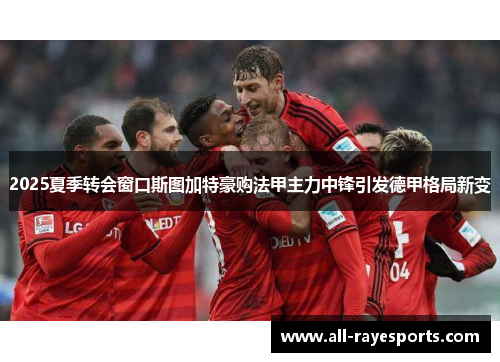 2025夏季转会窗口斯图加特豪购法甲主力中锋引发德甲格局新变
